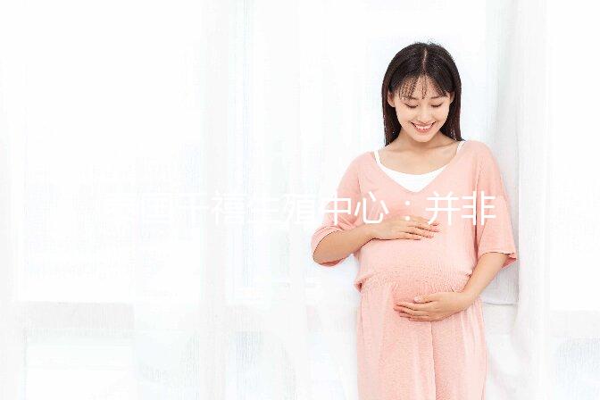 泰國千禧生殖中心：并非所有不孕癥都適合做試管嬰兒