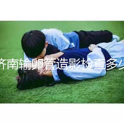 濟南輸卵管造影檢查多少錢解答，哪家醫院能打麻藥這也有