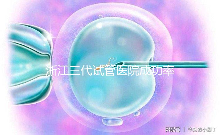 浙江三代試管醫院成功率排名匯總，內含2024助孕費用明細