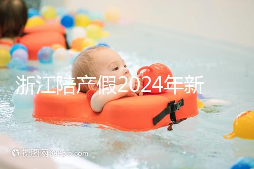 浙江陪產(chǎn)假2024年新規(guī)定梳理，寧波、溫州休假時(shí)間不同