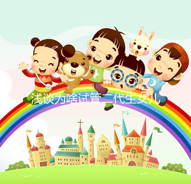 淺談為啥試管二代生女兒多，生殖專(zhuān)家：只跟這種體質(zhì)有關(guān)