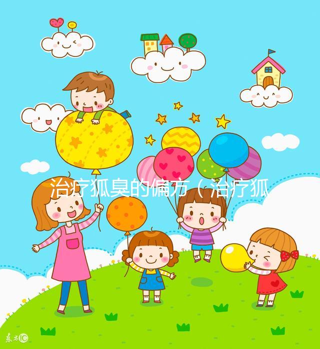 治療狐臭的偏方（治療狐臭的偏方大全）