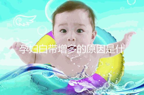 孕婦白帶增多的原因是什么？