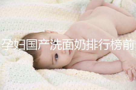 孕婦國產洗面奶排行榜前10強，都是補水保濕的品牌