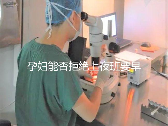 孕婦能否拒絕上夜班要早知，7個月以上勞動法有明確規(guī)定