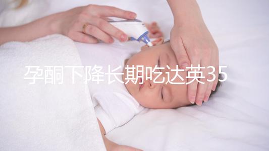 孕酮下降長期吃達英35沒影響?3點危害了解下