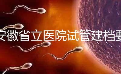 安徽省立醫院試管建檔要交多少錢?比費用更重要的是流程