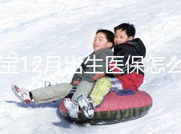 寶寶12月出生醫(yī)保怎么交要早知，次年1月辦也未超范圍