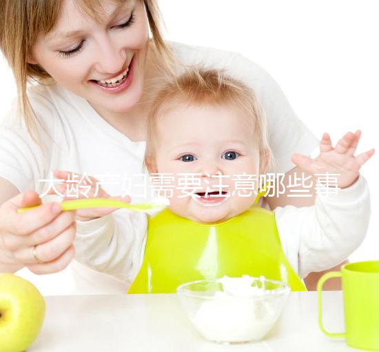 大齡產(chǎn)婦需要注意哪些事項?