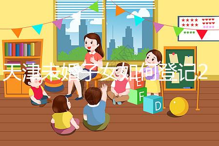 天津未婚子女如何登記2024年？不要錯(cuò)過(guò)這些新政策和福利