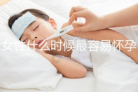 女性什么時候最容易懷孕？