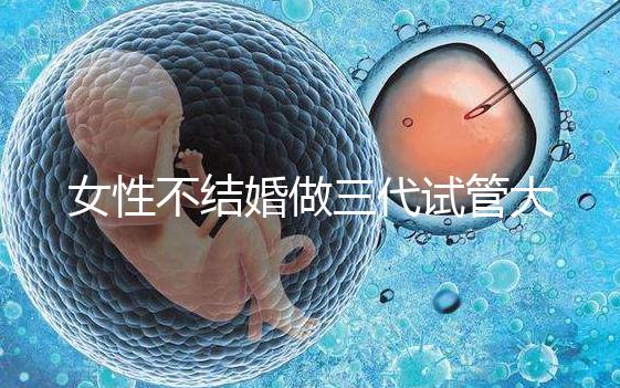 女性不結婚做三代試管大概需要多少錢？