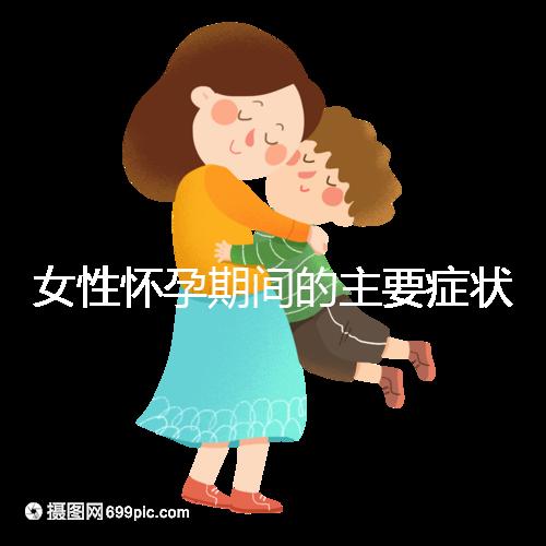 女性懷孕期間的主要癥狀是什么?
