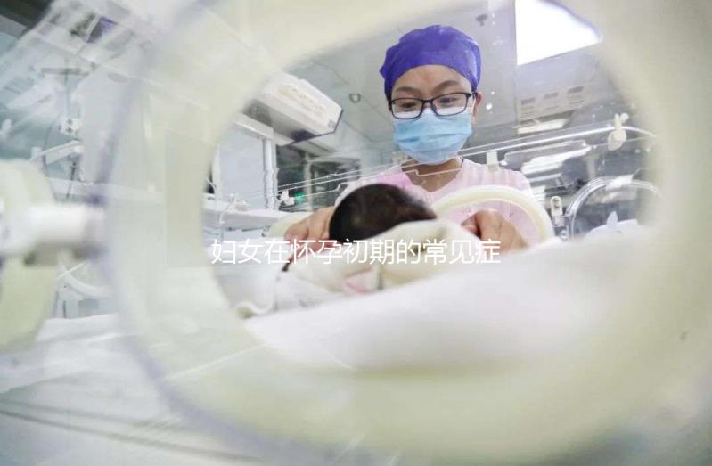 婦女在懷孕初期的常見癥狀是什么？