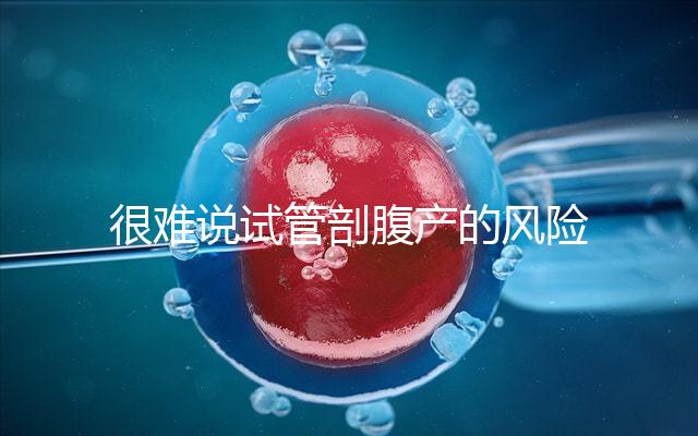 很難說試管剖腹產的風險是否大有異常情況或大出血