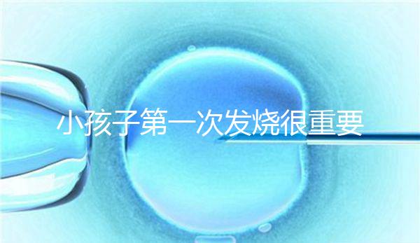 小孩子第一次發(fā)燒很重要，持續(xù)幾天要觀察清楚