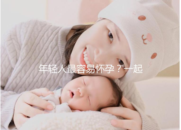 年輕人最容易懷孕？一起來看看不同年齡懷孕的幾率是多少