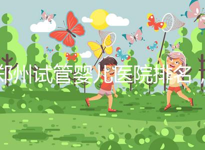 鄭州試管嬰兒醫(yī)院排名，附4家公立機(jī)構(gòu)助孕成功率與費用