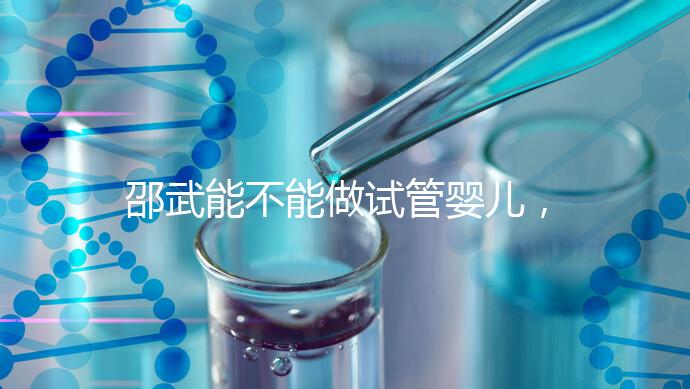 邵武能不能做試管嬰兒,做一次成功率有多高?