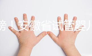 重磅！安徽省試管嬰兒納入醫(yī)保報銷 8.1執(zhí)行（附政策解讀）