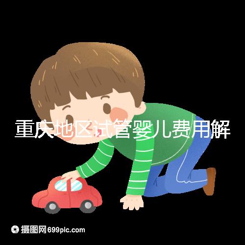 重慶地區(qū)試管嬰兒費用解析：大概需要多少錢以及影響因素分析