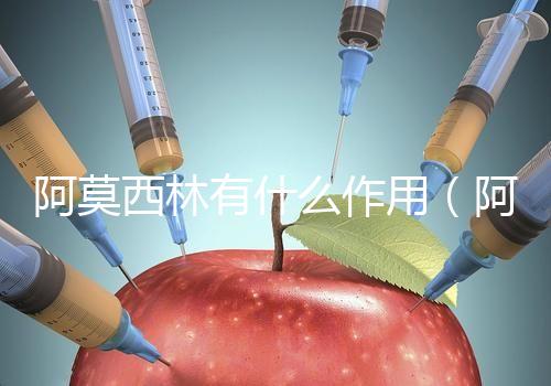 阿莫西林有什么作用(阿莫西林有什么作用與功效)