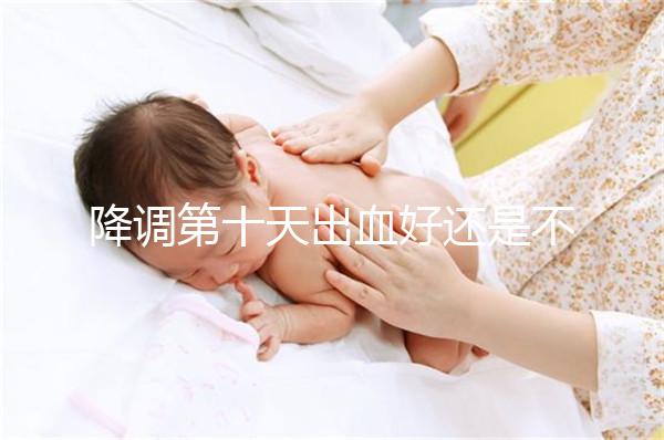 降調第十天出血好還是不好難說，流褐色分泌物屬正常不怕