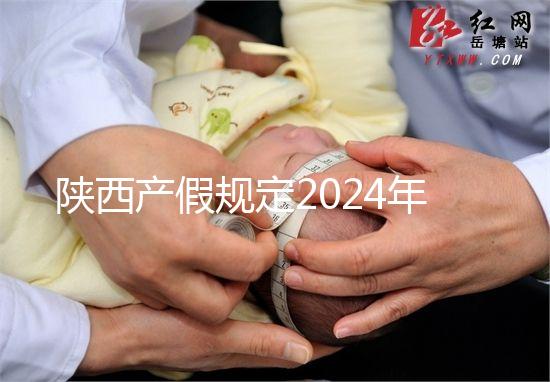 陜西產(chǎn)假規(guī)定2024年新增獨生子女陪護(hù)假！附工資支付標(biāo)準(zhǔn)