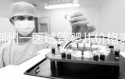 荊州一醫試管嬰兒價格表，請查看2024年最全助孕費用明細
