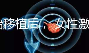 胚胎移植后， 女性激素水平高是正常的！分享你的4個動作可以幫助恢復快速收藏