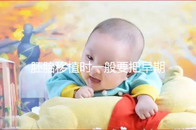 胚胎移植時一般要把早期胚胎培養到什么時期再進行移植？？