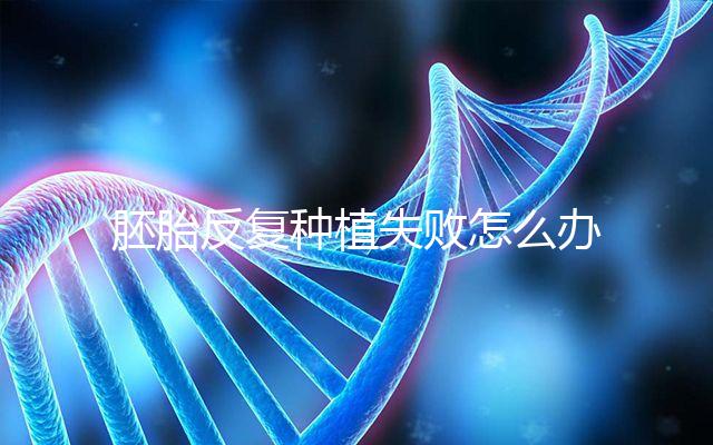 胚胎反復種植失敗怎么辦？5步提升試管嬰兒成功率