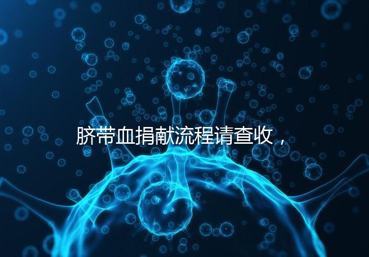 臍帶血捐獻(xiàn)流程請查收，不僅有優(yōu)先使用權(quán)還有榮譽證書