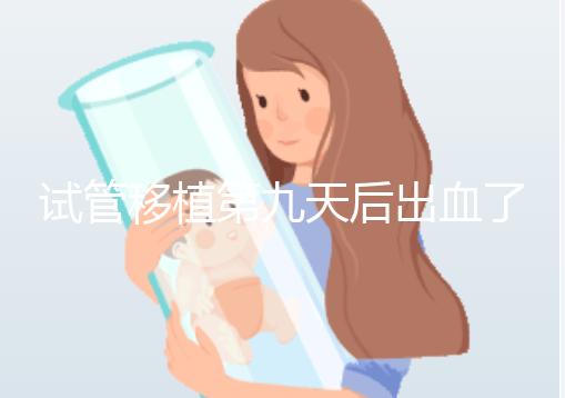 試管移植第九天后出血了，之前驗血是顯示懷了的，那現在出血是掉了嗎？