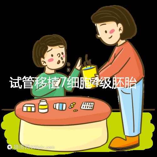 試管移植7細(xì)胞4級(jí)胚胎能否成活，還得看是否屬于優(yōu)胚