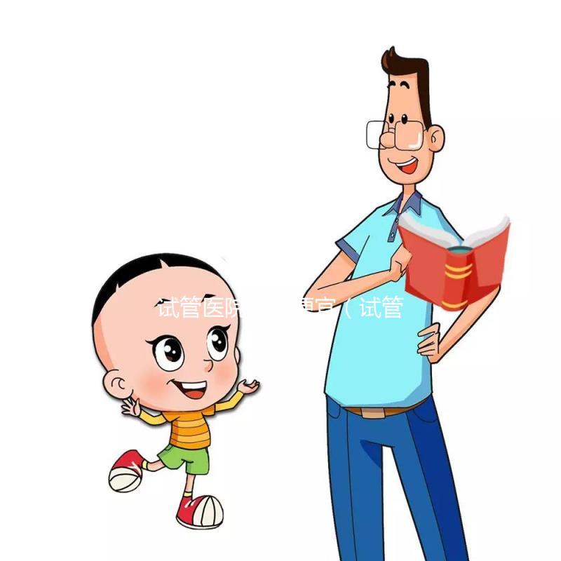 試管醫(yī)院那里便宜（試管醫(yī)院那里便宜點(diǎn)）