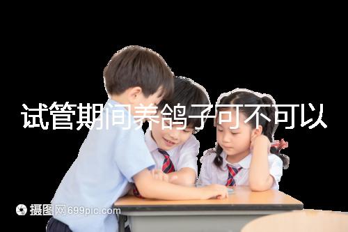 試管期間養(yǎng)鴿子可不可以大揭秘，影響抵抗力千萬(wàn)注意