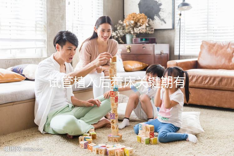 試管植入后著床關(guān)鍵期有多久？了解植入后癥狀，驗孕成功不再靠感覺！