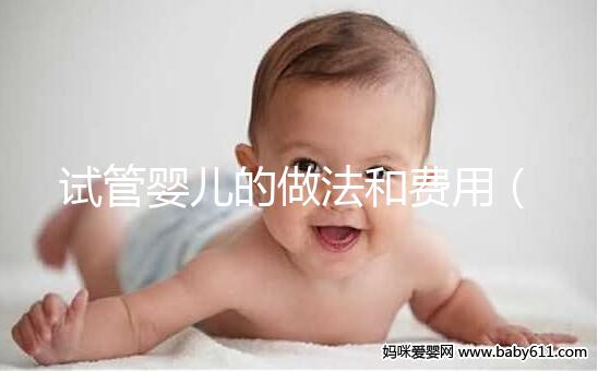 試管嬰兒的做法和費(fèi)用（試管嬰兒步驟及費(fèi)用）