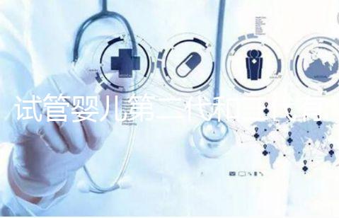 試管嬰兒第二代和三代有什么不同？