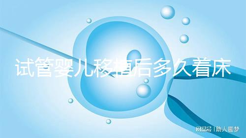 試管嬰兒移植后多久著床（試管嬰兒移植后多久著床成功）