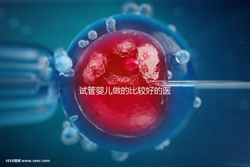 試管嬰兒做的比較好的醫(yī)院(試管嬰兒做的比較好的醫(yī)院有哪些)