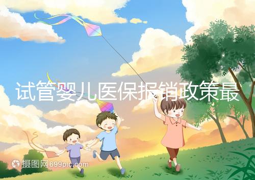 試管嬰兒醫保報銷政策最新規定來襲，比例、實行時間都有