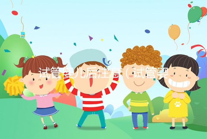 試管嬰兒后注意(試管嬰兒后注意事項)