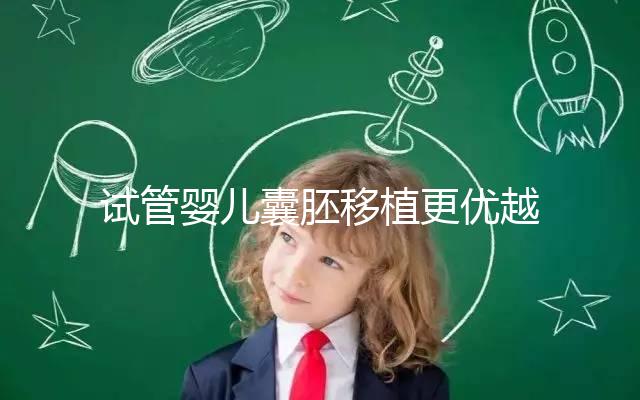 試管嬰兒囊胚移植更優越于常規胚胎移植嗎？