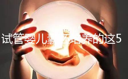 試管嬰兒囊胚培養(yǎng)的這5大優(yōu)勢來看看,不止能提高著床率