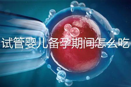 試管嬰兒備孕期間怎么吃，提高成功率有講究