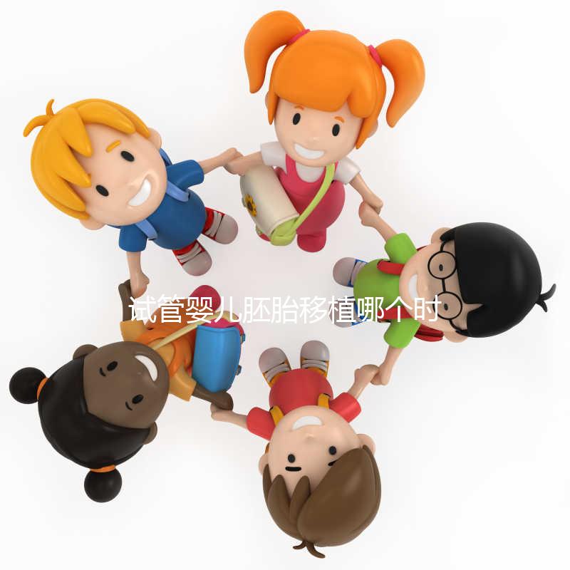 試管嬰兒胚胎移植哪個時間點最合適？