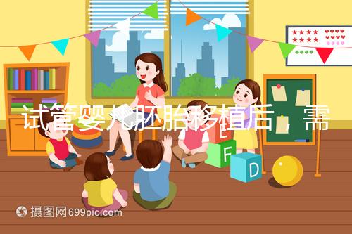 試管嬰兒胚胎移植后,需要長時(shí)間臥床嗎?