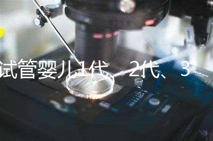 試管嬰兒1代、2代、3代區別？